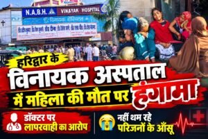 हरिद्वार के विनायक अस्पताल में महिला की मौत पर हंगामा, डॉक्टर पर लापरवाही का आरोप, महिला की मौत का जिम्मेदार आखिर कौन?